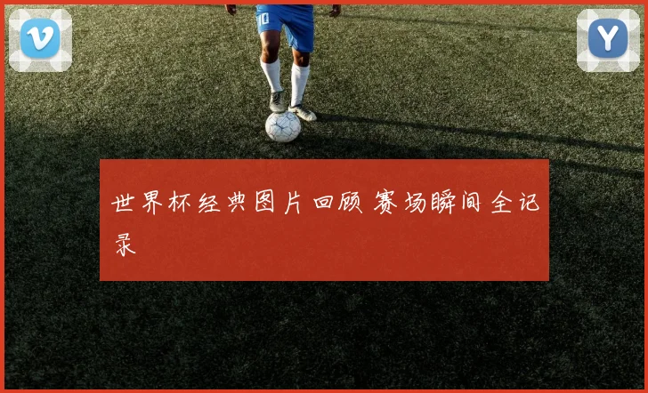 世界杯经典图片回顾 赛场瞬间全记录