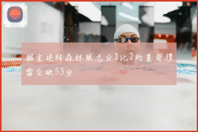 掘金逆转森林狼总分1比2约基奇穆雷合砍53分