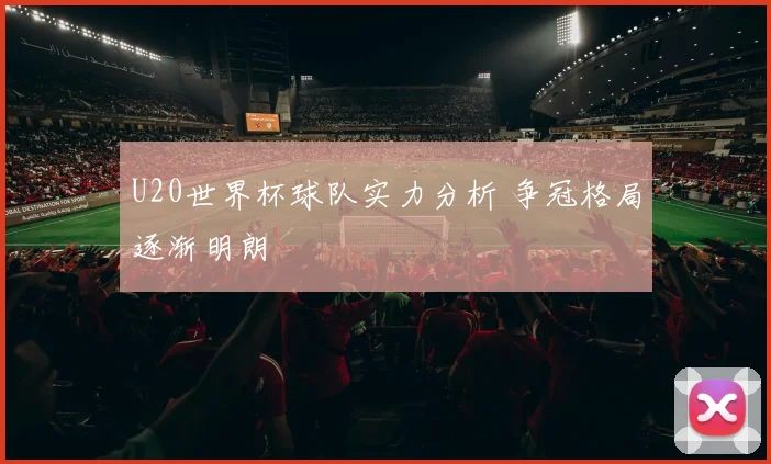 U20世界杯球队实力分析 争冠格局逐渐明朗