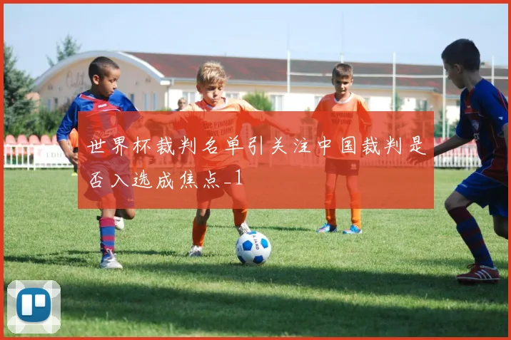世界杯裁判名单引关注中国裁判是否入选成焦点_1