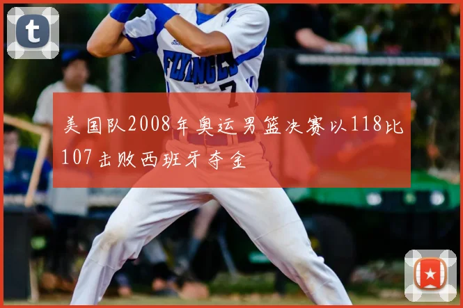 美国队2008年奥运男篮决赛以118比107击败西班牙夺金