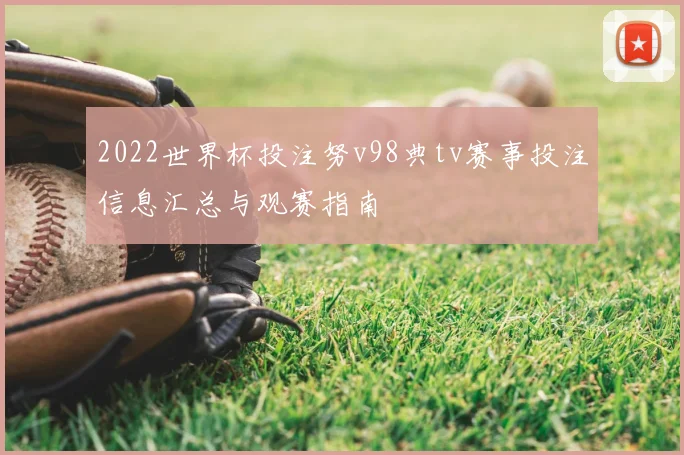 2022世界杯投注努v98典tv赛事投注信息汇总与观赛指南
