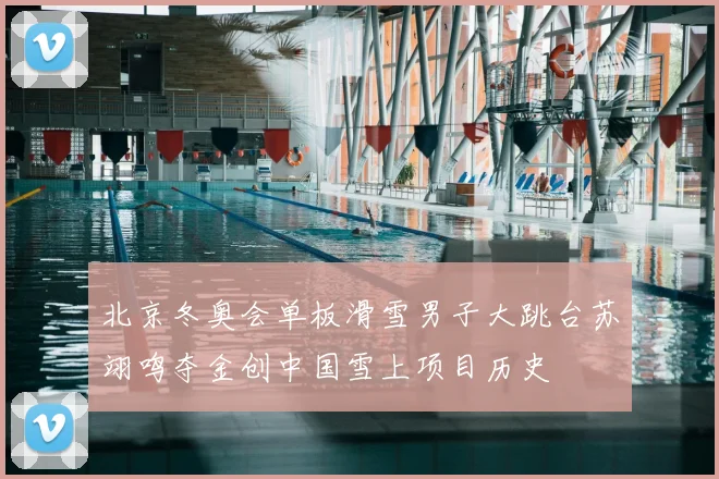 北京冬奥会单板滑雪男子大跳台苏翊鸣夺金创中国雪上项目历史