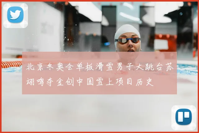 北京冬奥会单板滑雪男子大跳台苏翊鸣夺金创中国雪上项目历史