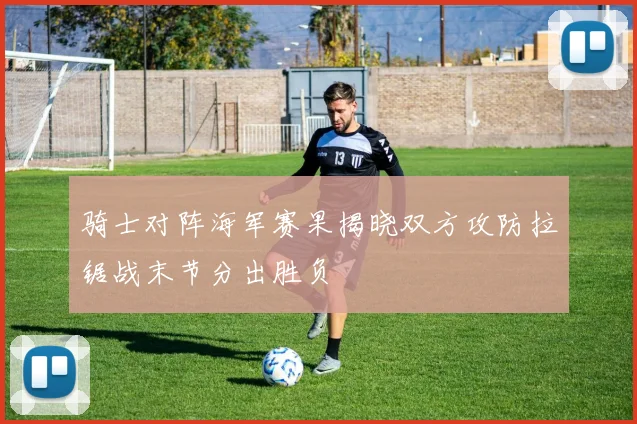 骑士对阵海军赛果揭晓双方攻防拉锯战末节分出胜负