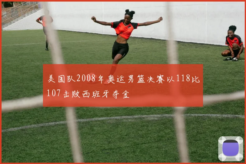 美国队2008年奥运男篮决赛以118比107击败西班牙夺金