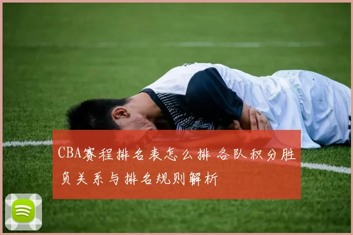 CBA赛程排名表怎么排 各队积分胜负关系与排名规则解析