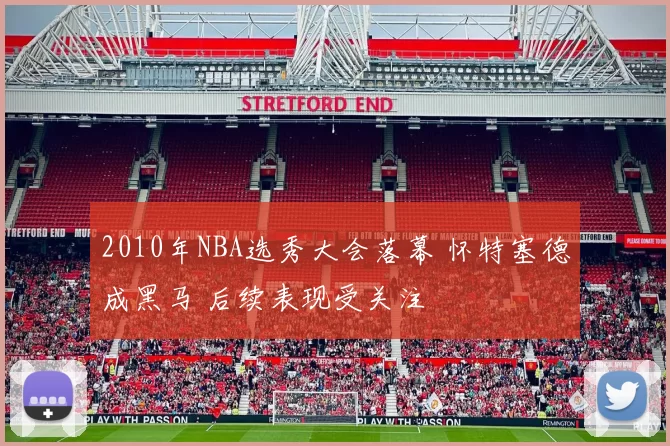 2010年NBA选秀大会落幕 怀特塞德成黑马 后续表现受关注