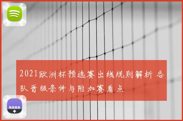 2021欧洲杯预选赛出线规则解析 各队晋级条件与附加赛看点