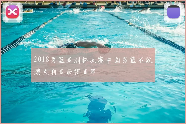 2018男篮亚洲杯决赛中国男篮不敌澳大利亚获得亚军