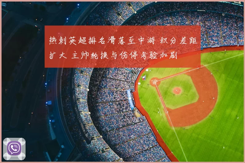 热刺英超排名滑落至中游 积分差距扩大 主帅轮换与伤停考验加剧
