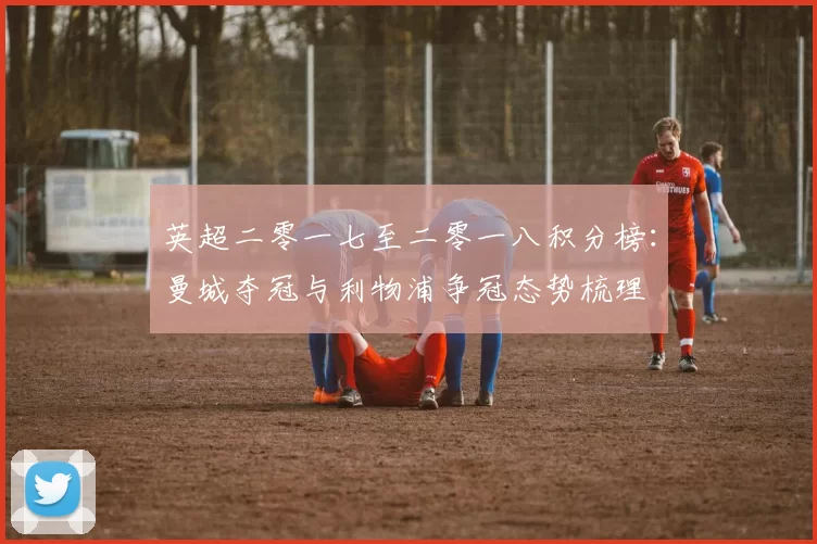 英超二零一七至二零一八积分榜：曼城夺冠与利物浦争冠态势梳理