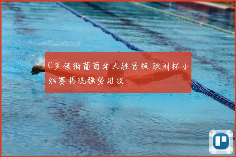 C罗领衔葡萄牙大胜晋级 欧洲杯小组赛再现强势进攻