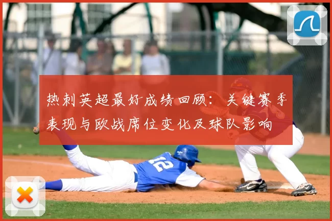 热刺英超最好成绩回顾：关键赛季表现与欧战席位变化及球队影响