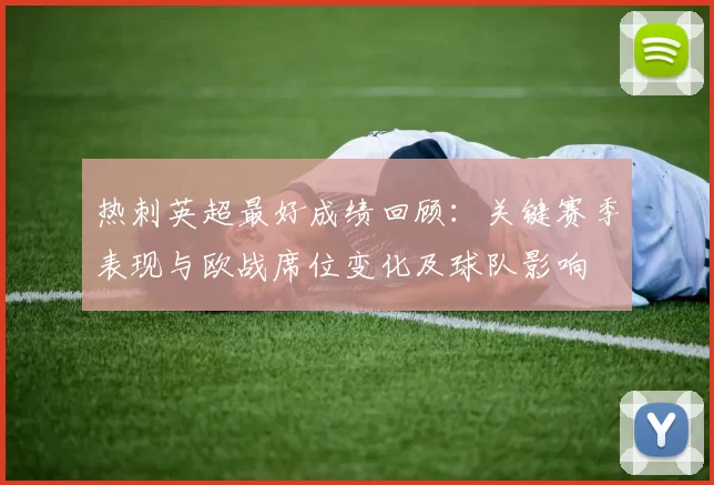 热刺英超最好成绩回顾：关键赛季表现与欧战席位变化及球队影响