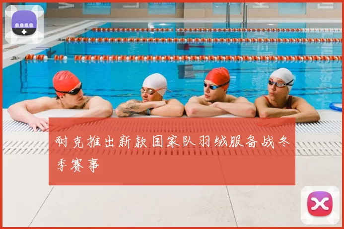 耐克推出新款国家队羽绒服备战冬季赛事