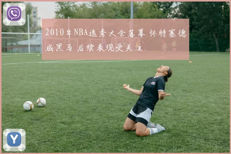 2010年NBA选秀大会落幕 怀特塞德成黑马 后续表现受关注